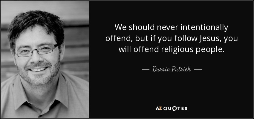 We should never intentionally offend, but if you follow Jesus, you will offend religious people. - Darrin Patrick