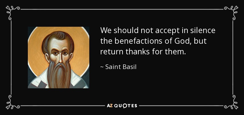 We should not accept in silence the benefactions of God, but return thanks for them. - Saint Basil