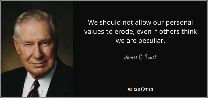 We should not allow our personal values to erode, even if others think we are peculiar. - James E. Faust