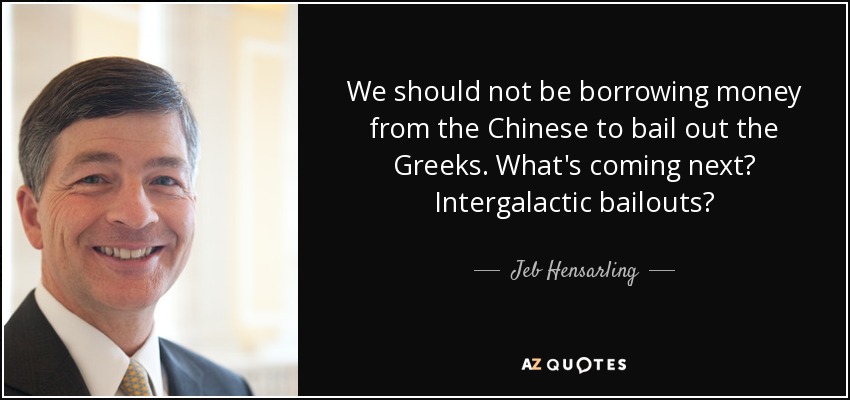 We should not be borrowing money from the Chinese to bail out the Greeks. What's coming next? Intergalactic bailouts? - Jeb Hensarling