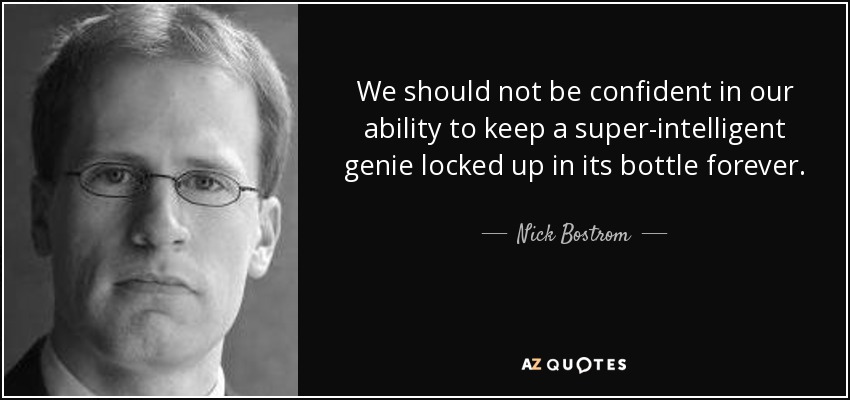 We should not be confident in our ability to keep a super-intelligent genie locked up in its bottle forever. - Nick Bostrom