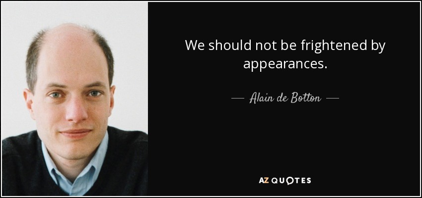 We should not be frightened by appearances. - Alain de Botton