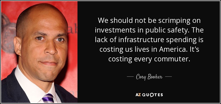 We should not be scrimping on investments in public safety. The lack of infrastructure spending is costing us lives in America. It's costing every commuter. - Cory Booker