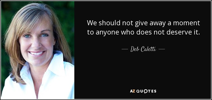 We should not give away a moment to anyone who does not deserve it. - Deb Caletti