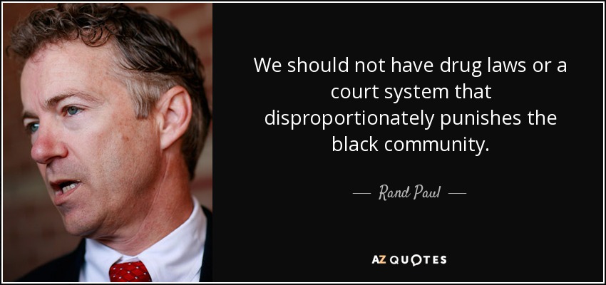 We should not have drug laws or a court system that disproportionately punishes the black community. - Rand Paul