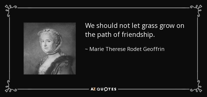 We should not let grass grow on the path of friendship. - Marie Therese Rodet Geoffrin