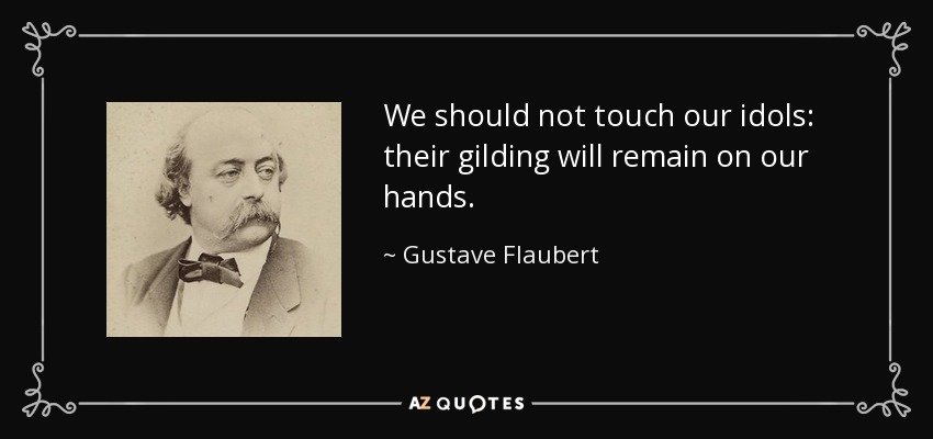 We should not touch our idols: their gilding will remain on our hands. - Gustave Flaubert
