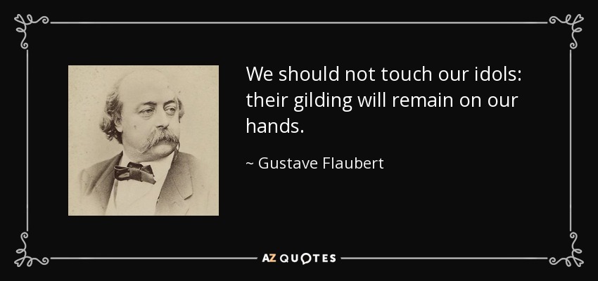 We should not touch our idols: their gilding will remain on our hands. - Gustave Flaubert
