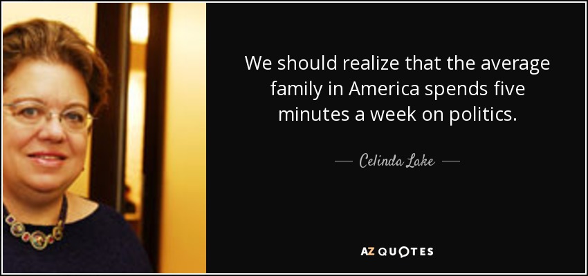 We should realize that the average family in America spends five minutes a week on politics. - Celinda Lake
