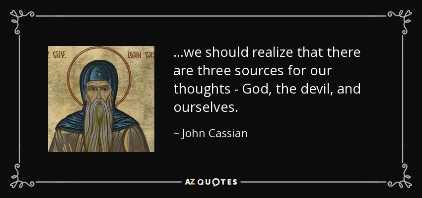 ...we should realize that there are three sources for our thoughts - God, the devil, and ourselves. - John Cassian