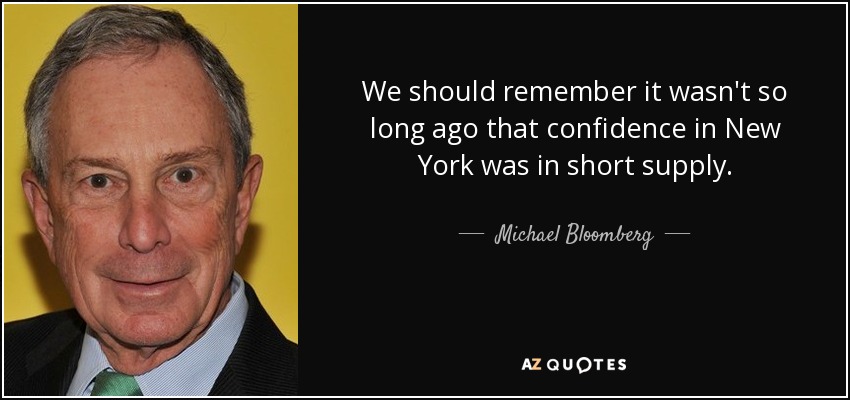 We should remember it wasn't so long ago that confidence in New York was in short supply. - Michael Bloomberg