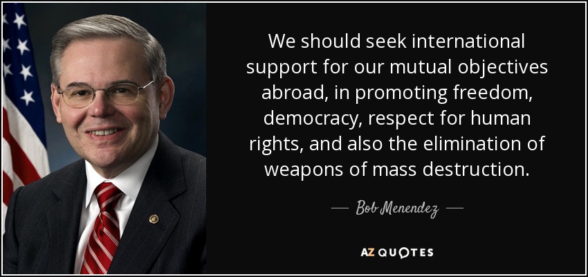 We should seek international support for our mutual objectives abroad, in promoting freedom, democracy, respect for human rights, and also the elimination of weapons of mass destruction. - Bob Menendez