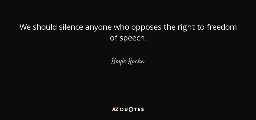 We should silence anyone who opposes the right to freedom of speech. - Boyle Roche