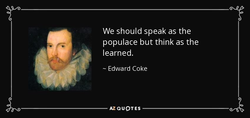 We should speak as the populace but think as the learned. - Edward Coke