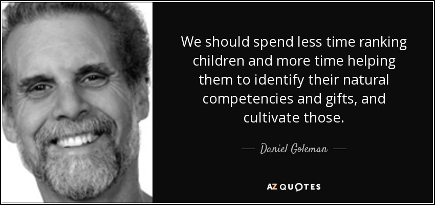 We should spend less time ranking children and more time helping them to identify their natural competencies and gifts, and cultivate those. - Daniel Goleman