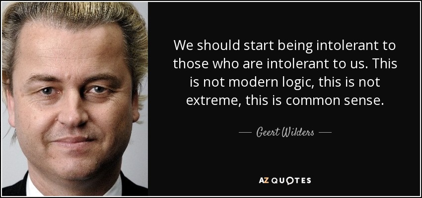 We should start being intolerant to those who are intolerant to us. This is not modern logic, this is not extreme, this is common sense. - Geert Wilders