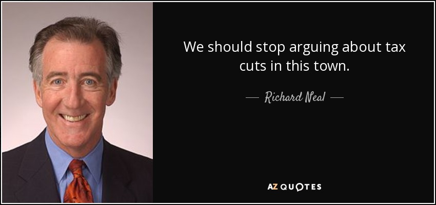 We should stop arguing about tax cuts in this town. - Richard Neal