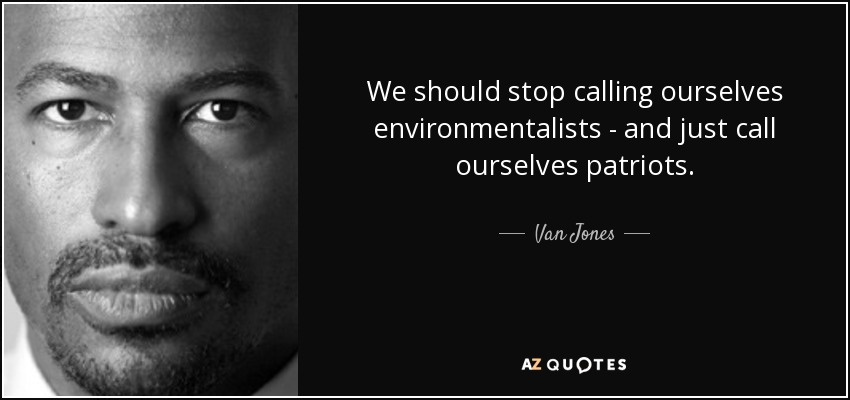 We should stop calling ourselves environmentalists - and just call ourselves patriots. - Van Jones