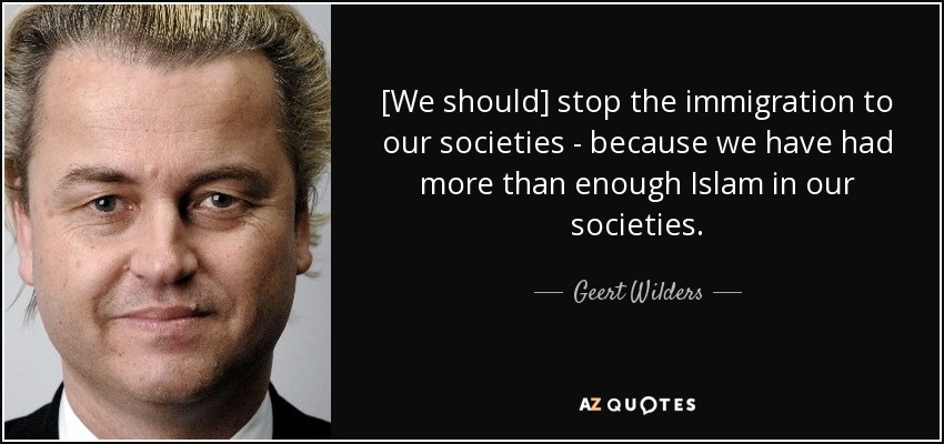 [We should] stop the immigration to our societies - because we have had more than enough Islam in our societies. - Geert Wilders