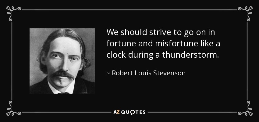 We should strive to go on in fortune and misfortune like a clock during a thunderstorm. - Robert Louis Stevenson