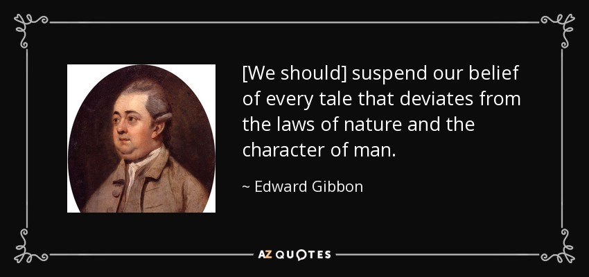 [We should] suspend our belief of every tale that deviates from the laws of nature and the character of man. - Edward Gibbon