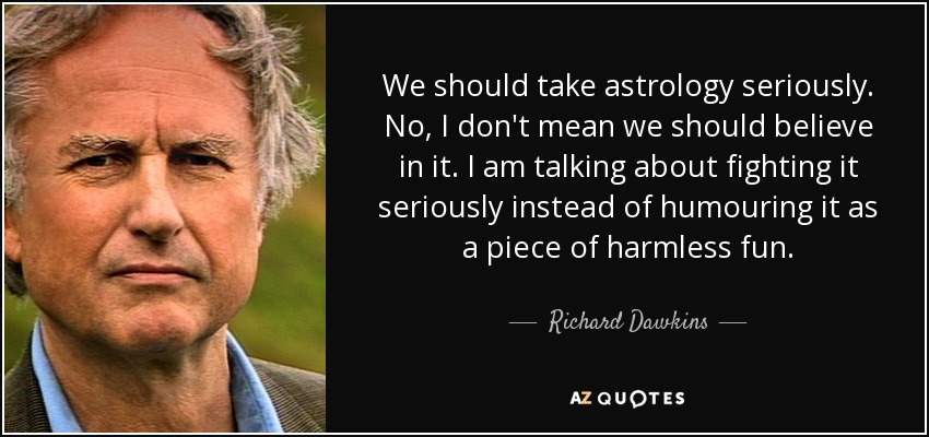 We should take astrology seriously. No, I don't mean we should believe in it. I am talking about fighting it seriously instead of humouring it as a piece of harmless fun. - Richard Dawkins
