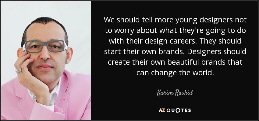 We should tell more young designers not to worry about what they're going to do with their design careers. They should start their own brands. Designers should create their own beautiful brands that can change the world. - Karim Rashid