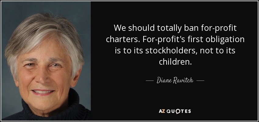 We should totally ban for-profit charters. For-profit's first obligation is to its stockholders, not to its children. - Diane Ravitch
