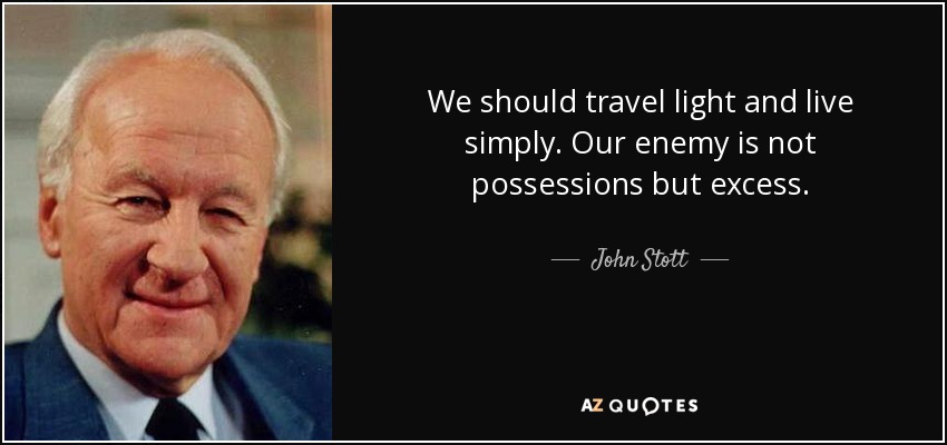 We should travel light and live simply. Our enemy is not possessions but excess. - John Stott
