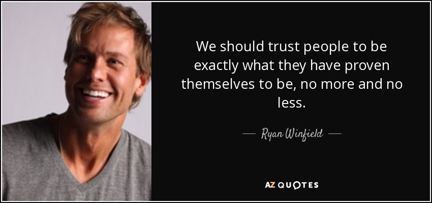 We should trust people to be exactly what they have proven themselves to be, no more and no less. - Ryan Winfield
