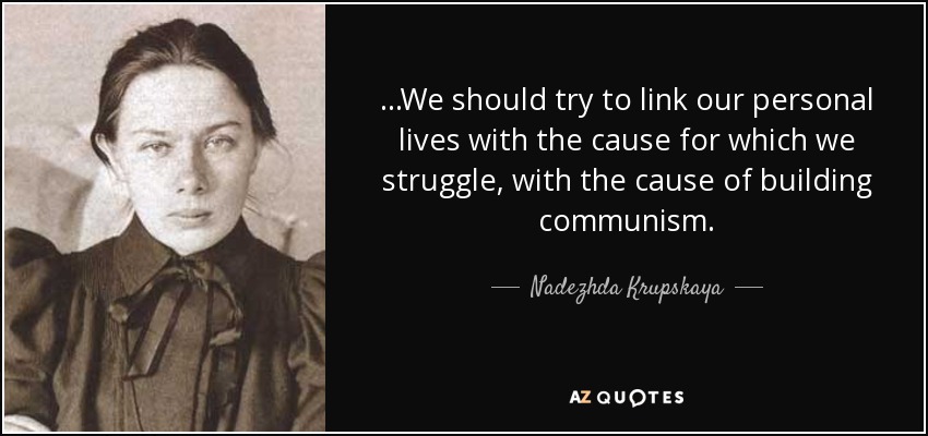 ...We should try to link our personal lives with the cause for which we struggle, with the cause of building communism. - Nadezhda Krupskaya