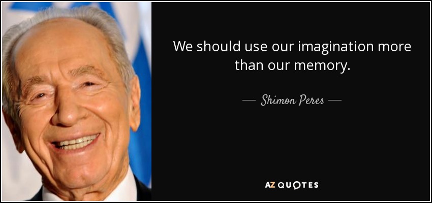 We should use our imagination more than our memory. - Shimon Peres