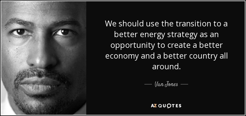 We should use the transition to a better energy strategy as an opportunity to create a better economy and a better country all around. - Van Jones