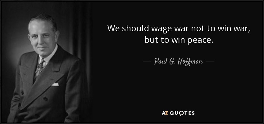 We should wage war not to win war, but to win peace. - Paul G. Hoffman