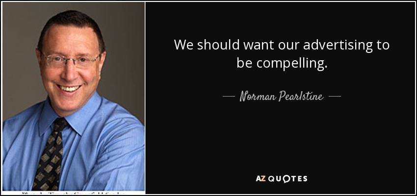 We should want our advertising to be compelling. - Norman Pearlstine