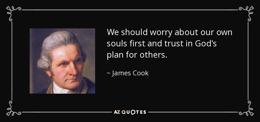 We should worry about our own souls first and trust in God's plan for others. - James Cook