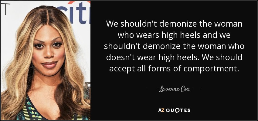 We shouldn't demonize the woman who wears high heels and we shouldn't demonize the woman who doesn't wear high heels. We should accept all forms of comportment. - Laverne Cox