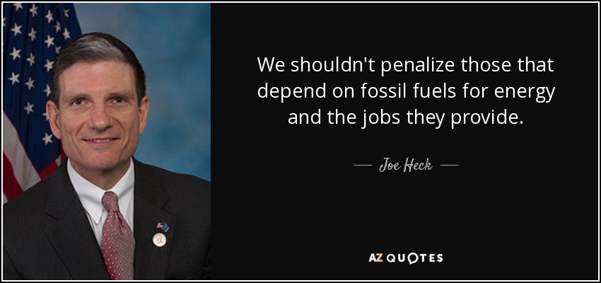 We shouldn't penalize those that depend on fossil fuels for energy and the jobs they provide. - Joe Heck