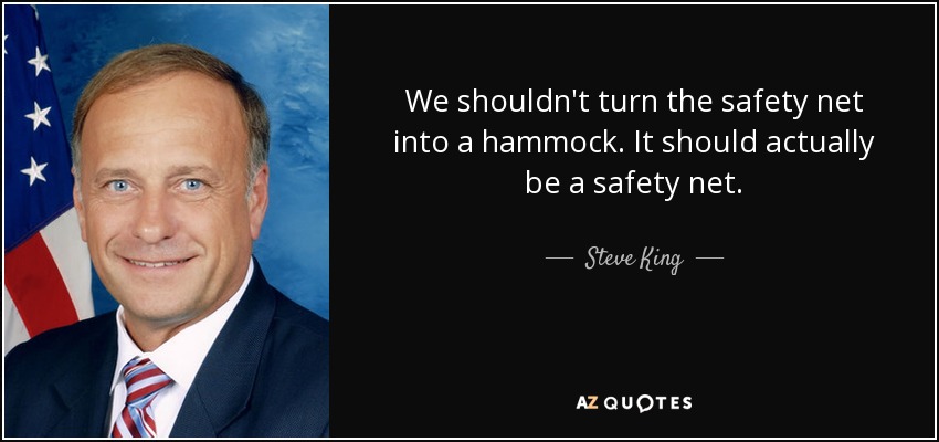 We shouldn't turn the safety net into a hammock. It should actually be a safety net. - Steve King