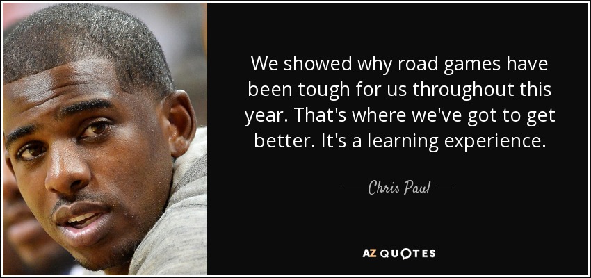 We showed why road games have been tough for us throughout this year. That's where we've got to get better. It's a learning experience. - Chris Paul