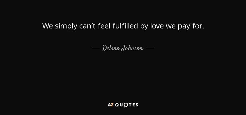 We simply can’t feel fulfilled by love we pay for. - Delano Johnson