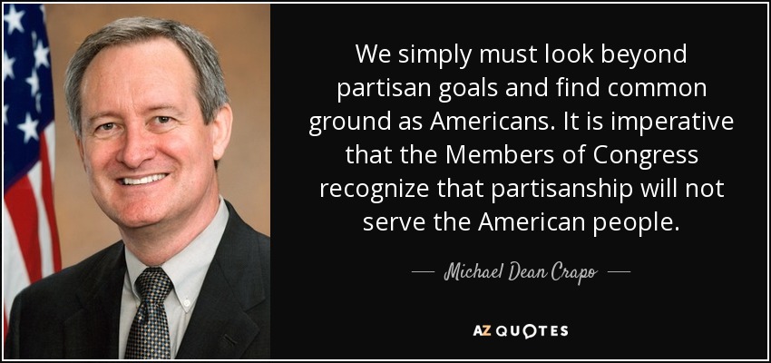 We simply must look beyond partisan goals and find common ground as Americans. It is imperative that the Members of Congress recognize that partisanship will not serve the American people. - Michael Dean Crapo