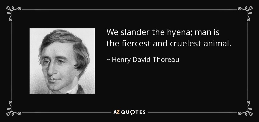 We slander the hyena; man is the fiercest and cruelest animal. - Henry David Thoreau