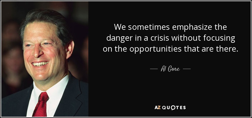 We sometimes emphasize the danger in a crisis without focusing on the opportunities that are there. - Al Gore