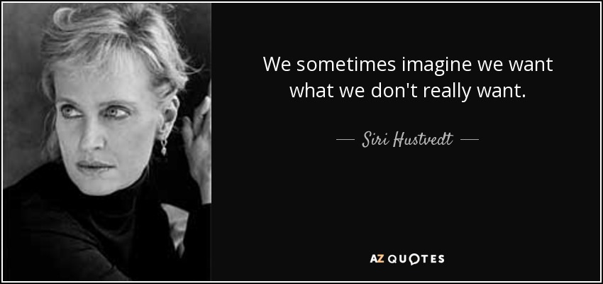 We sometimes imagine we want what we don't really want. - Siri Hustvedt