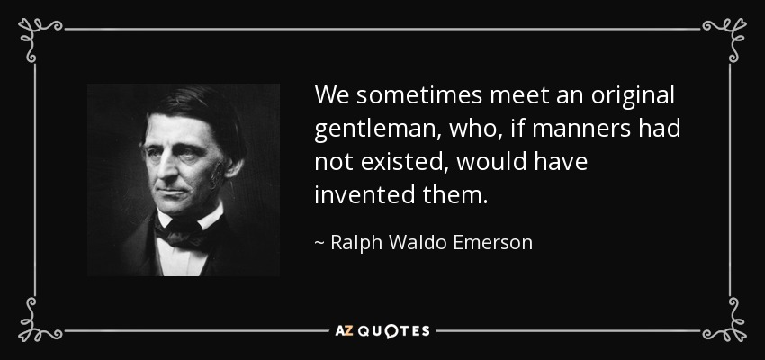 We sometimes meet an original gentleman, who, if manners had not existed, would have invented them. - Ralph Waldo Emerson