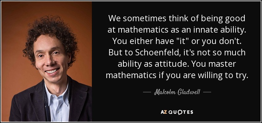 We sometimes think of being good at mathematics as an innate ability. You either have 