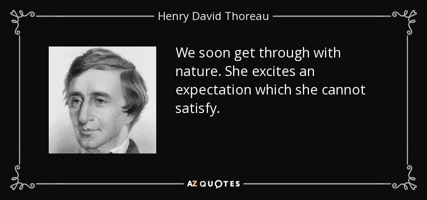 We soon get through with nature. She excites an expectation which she cannot satisfy. - Henry David Thoreau