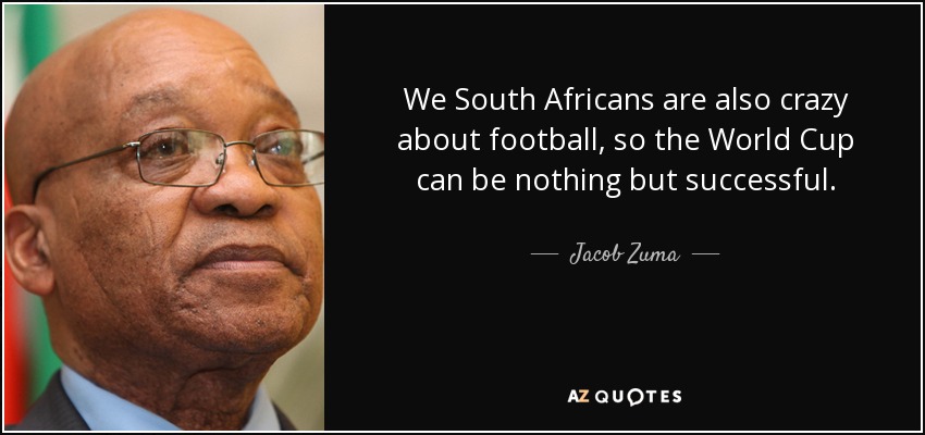 We South Africans are also crazy about football, so the World Cup can be nothing but successful. - Jacob Zuma