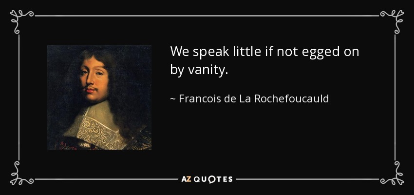 We speak little if not egged on by vanity. - Francois de La Rochefoucauld